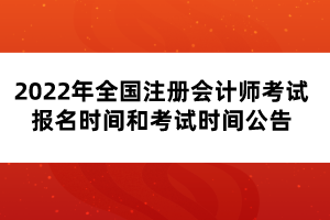 2022年全國注冊會計(jì)師考試報(bào)名時(shí)間和考試時(shí)間公告