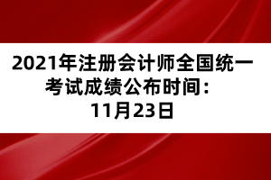 2021年注冊(cè)會(huì)計(jì)師全國統(tǒng)一考試成績公布時(shí)間：11月23日