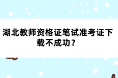 湖北教師資格證筆試準考證下載不成功？