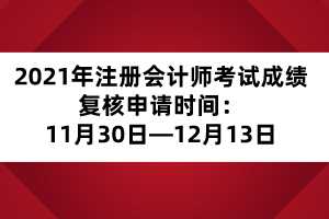 2021年注冊(cè)會(huì)計(jì)師考試成績(jī)復(fù)核申請(qǐng)時(shí)間：11月30日—12月13日