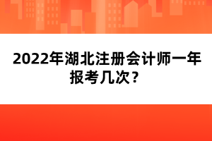 2022年湖北注冊(cè)會(huì)計(jì)師一年報(bào)考幾次？