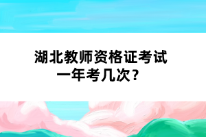 湖北教師資格證考試一年考幾次？