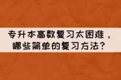 專升本高數(shù)復(fù)習(xí)太困難，有哪些簡單的復(fù)習(xí)方法？