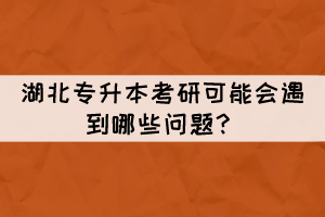 湖北專升本考研可能會遇到哪些問題？