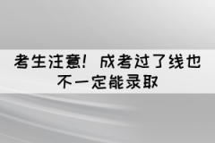 考生注意！成考過了線也不一定能錄取