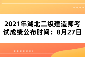 2021年湖北二級建造師考試成績公布時(shí)間：8月27日