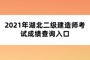 2021年湖北二級(jí)建造師考試成績(jī)查詢?nèi)肟? width=