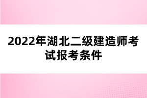 2022年湖北二級建造師考試報考條件