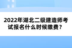 2022年湖北二級(jí)建造師考試報(bào)名什么時(shí)候繳費(fèi)？