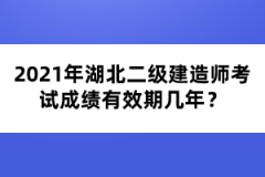 2021年湖北二級建造師考試成績有效期幾年？