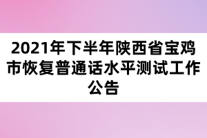 2021年下半年陜西省寶雞市恢復(fù)普通話水平測試工作公告