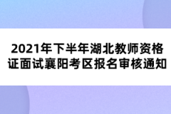 2021年下半年湖北教師資格證面試襄陽(yáng)考區(qū)報(bào)名審核通知