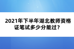 2021年下半年湖北教師資格證筆試多少分能過？