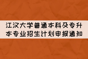 2022年江漢大學(xué)普通本科及專(zhuān)升本專(zhuān)業(yè)招生計(jì)劃申報(bào)通知