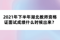 2021年下半年湖北教師資格證面試成績什么時(shí)候出來？