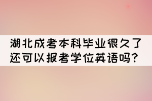 湖北成考本科畢業(yè)很久了還可以報考學(xué)位英語嗎？