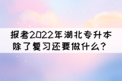 報(bào)考2022年湖北專升本除了復(fù)習(xí)還要做什么？