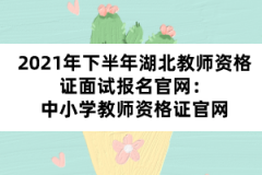 2021年下半年湖北教師資格證面試報(bào)名官網(wǎng)：中小學(xué)教師資格證官網(wǎng)