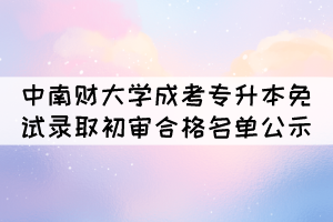 2021年中南財(cái)經(jīng)政法大學(xué)成考專(zhuān)升本免試錄取初審合格名單公示