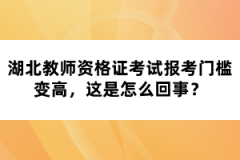 湖北教師資格證考試報考門檻變高，這是怎么回事？