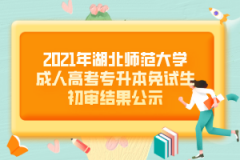 2021年湖北師范大學成人高考專升本免試生初審結果公示