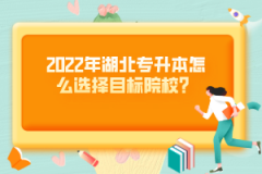 2022年湖北專升本怎么選擇目標(biāo)院校？