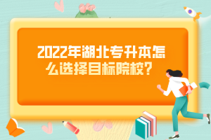 2022年湖北專升本怎么選擇目標院校？