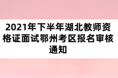 2021年下半年湖北教師資格證面試鄂州考區(qū)報(bào)名審核通知