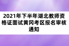 2021年下半年湖北教師資格證面試黃岡考區(qū)報(bào)名審核通知