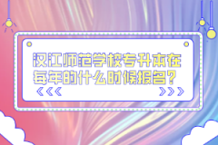 漢江師范學(xué)校專升本在每年的什么時(shí)候報(bào)名？