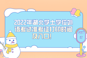 2022年湖北學(xué)士學(xué)位外語(yǔ)考試準(zhǔn)考證打印時(shí)間及入口！