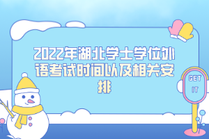 2022年湖北學(xué)士學(xué)位外語(yǔ)考試時(shí)間以及相關(guān)安排