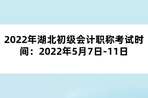 2022年湖北初級(jí)會(huì)計(jì)職稱(chēng)考試時(shí)間：2022年5月7日-11日