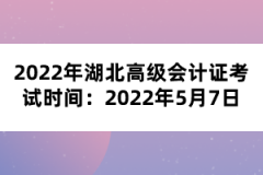 2022年湖北高級會計證考試時間：2022年5月7日