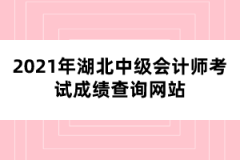 2021年湖北中級會計師考試成績查詢網(wǎng)站