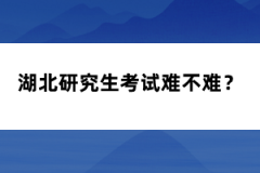 湖北研究生考試難不難？