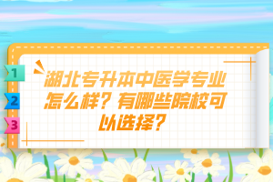 湖北專升本中醫(yī)學(xué)專業(yè)怎么樣？有哪些院?？梢赃x擇？