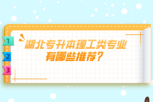 湖北專升本理工類專業(yè)有哪些推薦？