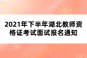 2021年下半年湖北教師資格證考試面試報名通知