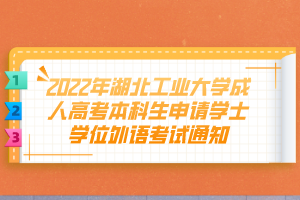 2022年湖北工業(yè)大學(xué)成人高考本科生申請學(xué)士學(xué)位外語考試通知