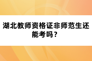 湖北教師資格證非師范生還能考嗎？