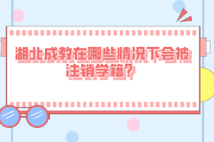 湖北成教在哪些情況下會被注銷學籍？