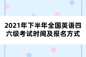 2021年下半年全國英語四六級考試時(shí)間及報(bào)名方式