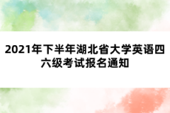 2021年下半年湖北省大學(xué)英語四六級(jí)考試報(bào)名通知