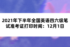 2021年下半年全國英語四六級筆試準(zhǔn)考證打印時(shí)間：12月1日