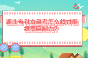 湖北專升本備考怎么樣才能提高自制力？