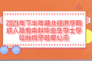 2021年下半年湖北經濟學院成人高考本科畢業(yè)生學士學位擬授予名單公示