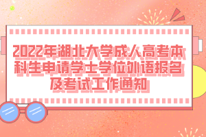 2022年湖北大學成人高考本科生申請學士學位外語報名及考試工作通知