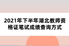 2021年下半年湖北教師資格證筆試成績查詢方式