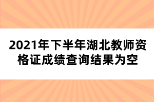 2021年下半年湖北教師資格證成績(jī)查詢結(jié)果為空